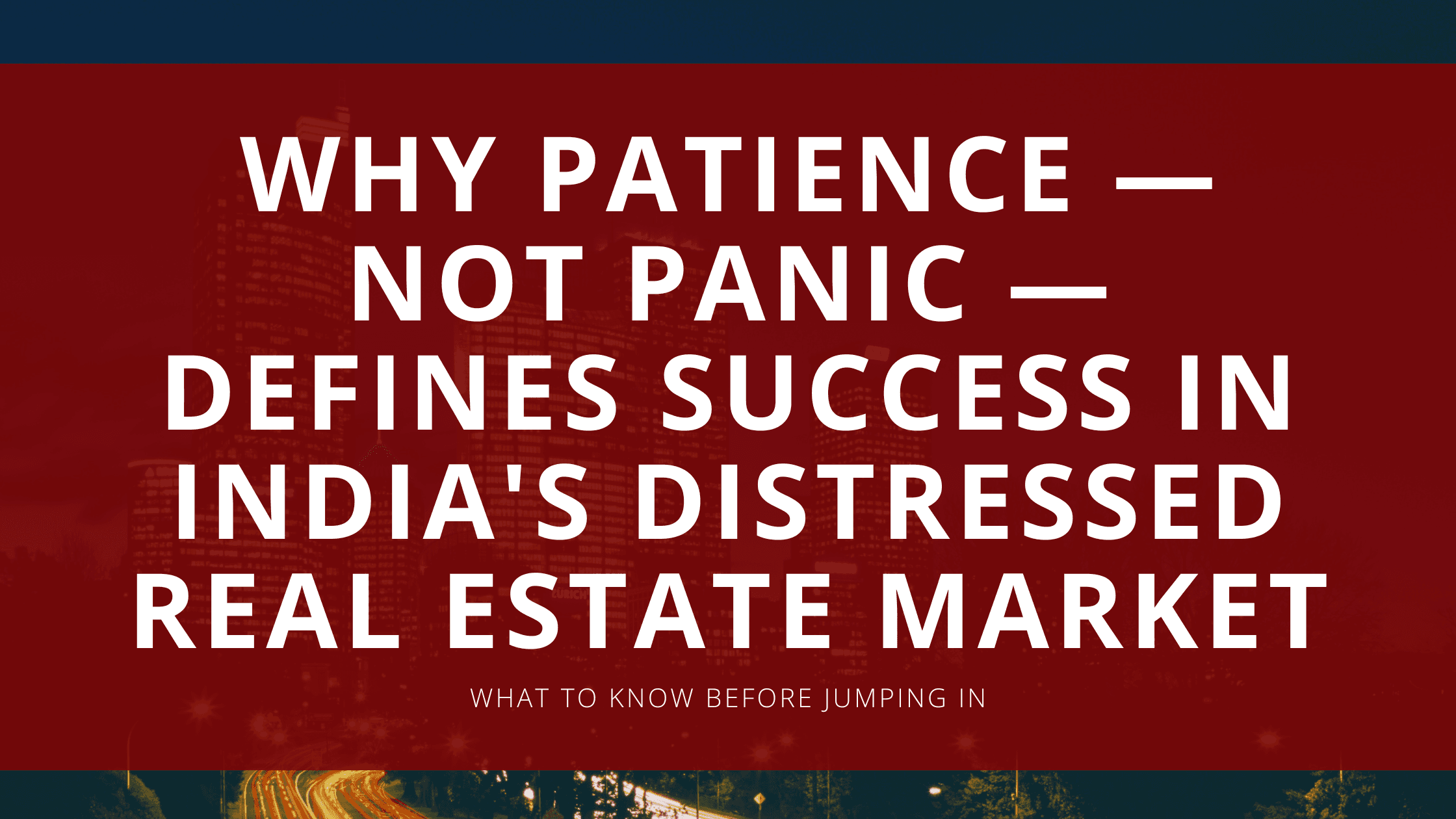Why Patience — Not Panic — Defines Success in India's Distressed Real Estate Market